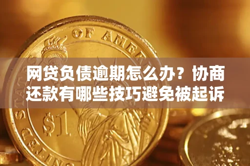 济南网贷负债逾期怎么办？协商还款有哪些技巧避免被起诉？