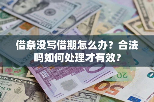 济南借条没写借期怎么办？合法吗如何处理才有效？
