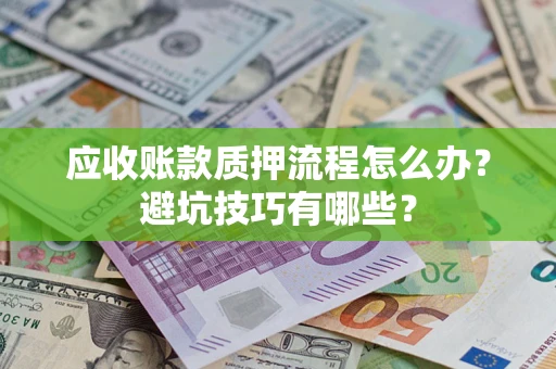 济南应收账款质押流程怎么办？避坑技巧有哪些？