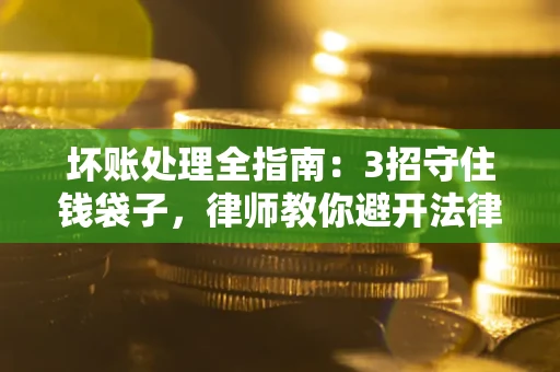 济南坏账处理全指南：3招守住钱袋子，律师教你避开法律雷区