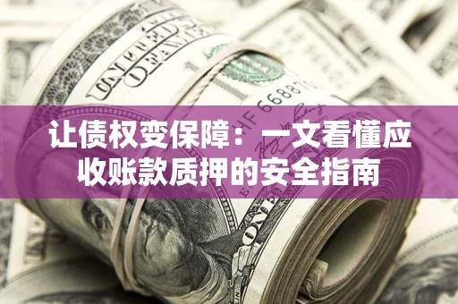 济南让债权变保障：一文看懂应收账款质押的安全指南