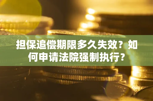 济南担保追偿期限多久失效？如何申请法院强制执行？