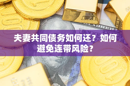 济南夫妻共同债务如何还？如何避免连带风险？