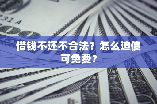 济南借钱不还不合法？怎么追债可免费？