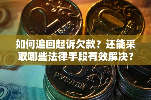 济南如何追回起诉欠款？还能采取哪些法律手段有效解决？