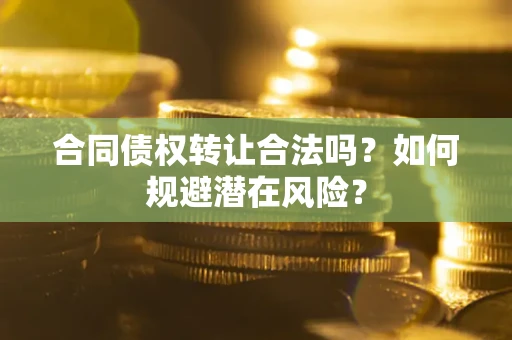 济南合同债权转让合法吗?如何规避潜在风险? 济南合同债权转让合法吗?如何规避潜在风险?