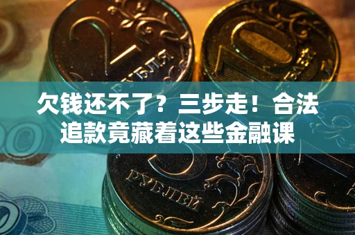 济南欠钱还不了？三步走！合法追款竟藏着这些金融课