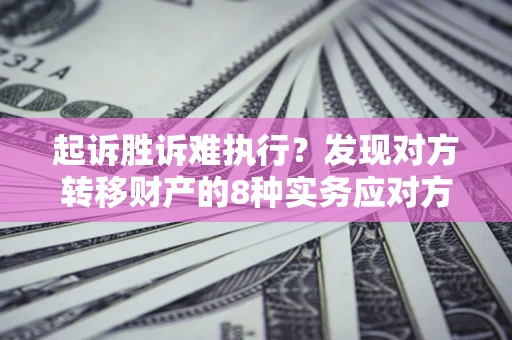 济南起诉胜诉难执行？发现对方转移财产的8种实务应对方案