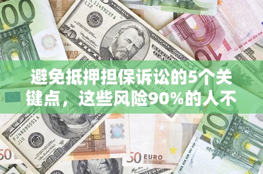 济南避免抵押担保诉讼的5个关键点，这些风险90%的人不知道！