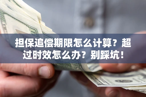 济南担保追偿期限怎么计算？超过时效怎么办？别踩坑！