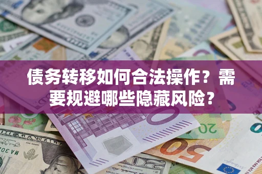 济南债务转移如何合法操作？需要规避哪些隐藏风险？