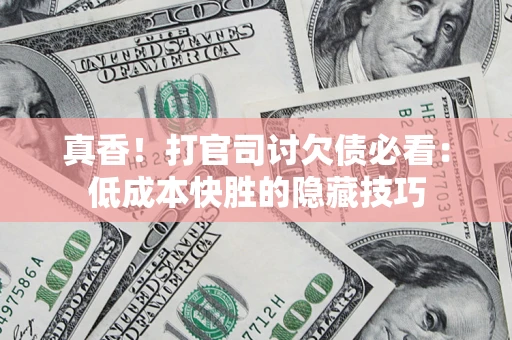 济南真香！打官司讨欠债必看：低成本快胜的隐藏技巧