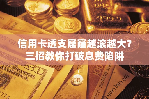 济南信用卡透支窟窿越滚越大？三招教你打破息费陷阱