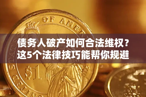 济南债务人破产如何合法维权？这5个法律技巧能帮你规避风险