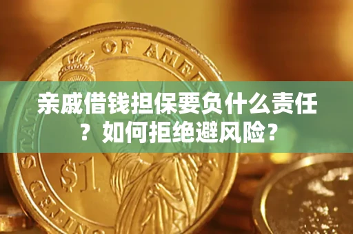 济南亲戚借钱担保要负什么责任？如何拒绝避风险？