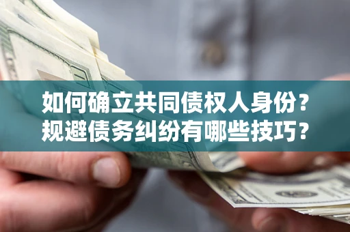 济南如何确立共同债权人身份？规避债务纠纷有哪些技巧？