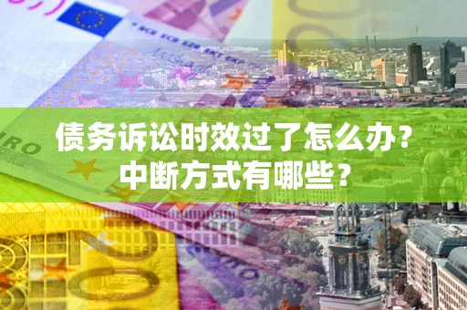 济南债务诉讼时效过了怎么办？中断方式有哪些？