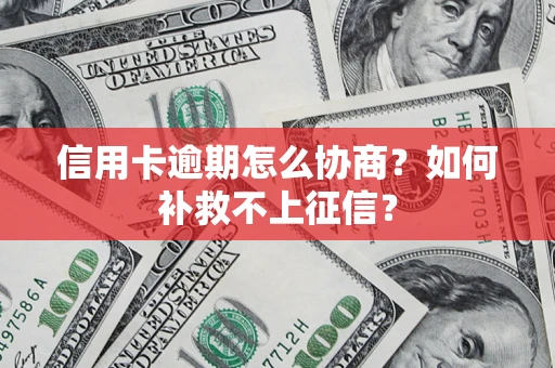 济南信用卡逾期怎么协商？如何补救不上征信？