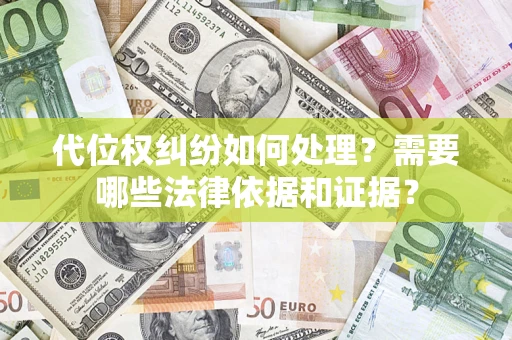 济南代位权纠纷如何处理？需要哪些法律依据和证据？