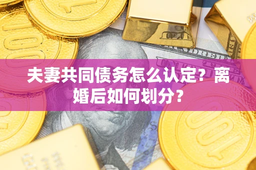 济南夫妻共同债务怎么认定？离婚后如何划分？