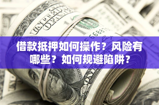 济南借款抵押如何操作?风险有哪些?如何规避陷阱? 济南借款抵押如何操作?风险有哪些?如何规避陷阱?