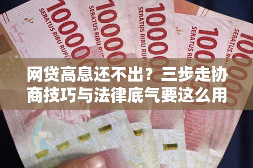 济南网贷高息还不出？三步走协商技巧与法律底气要这么用