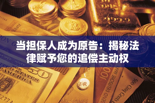 济南当担保人成为原告:揭秘法律赋予您的追偿主动权 济南当担保人成为原告:揭秘法律赋予您的追偿主动权