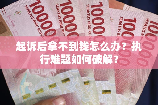 济南起诉后拿不到钱怎么办?执行难题如何破解? 济南起诉后拿不到钱怎么办?执行难题如何破解?