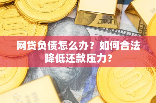 济南网贷负债怎么办？如何合法降低还款压力？