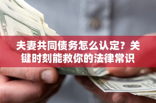 济南夫妻共同债务怎么认定？关键时刻能救你的法律常识