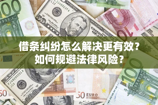济南借条纠纷怎么解决更有效？如何规避法律风险？