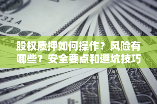 济南股权质押如何操作？风险有哪些？安全要点和避坑技巧？