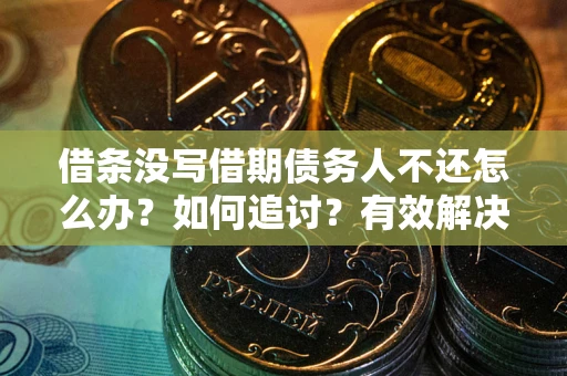济南借条没写借期债务人不还怎么办？如何追讨？有效解决方案！