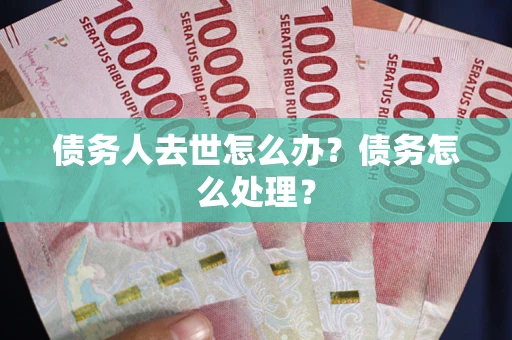 济南债务人去世怎么办？债务怎么处理？