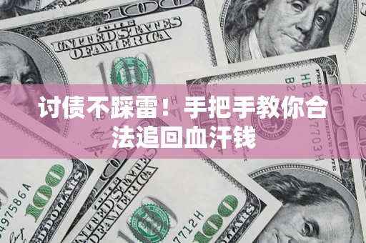 济南讨债不踩雷！手把手教你合法追回血汗钱