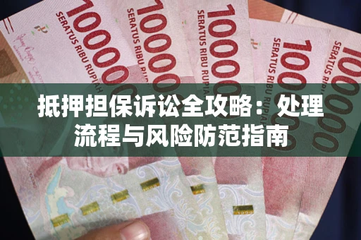 济南抵押担保诉讼全攻略：处理流程与风险防范指南