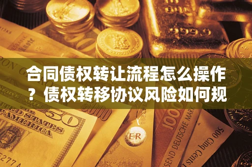 济南合同债权转让流程怎么操作？债权转移协议风险如何规避？