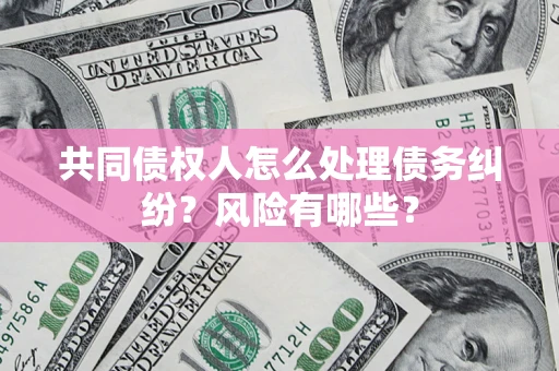 济南共同债权人怎么处理债务纠纷？风险有哪些？