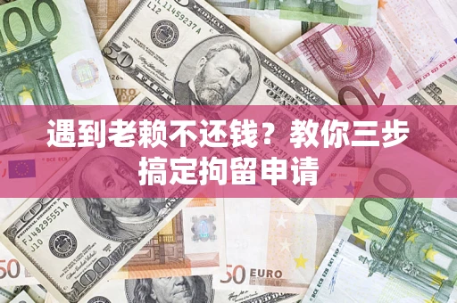 济南遇到老赖不还钱？教你三步搞定拘留申请