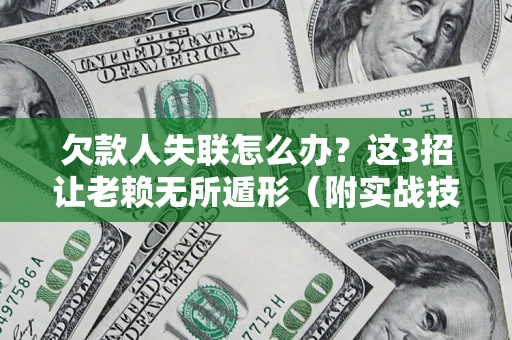 济南欠款人失联怎么办？这3招让老赖无所遁形（附实战技巧）