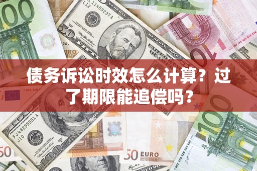 济南债务诉讼时效怎么计算？过了期限能追偿吗？