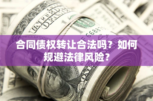 济南合同债权转让合法吗？如何规避法律风险？