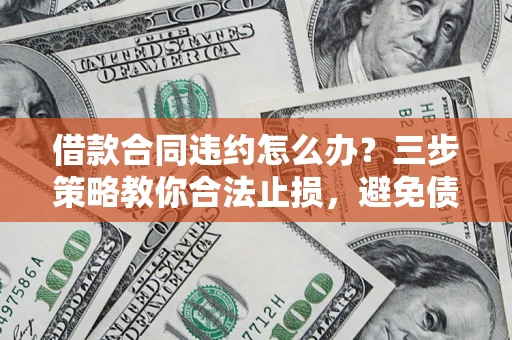 济南借款合同违约怎么办？三步策略教你合法止损，避免债务危机升级