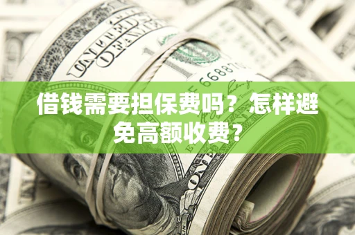 济南借钱需要担保费吗？怎样避免高额收费？