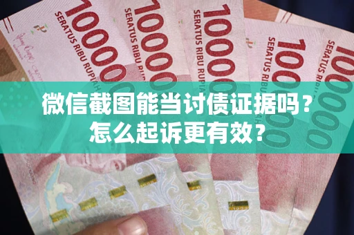 济南微信截图能当讨债证据吗？怎么起诉更有效？