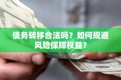 济南债务转移合法吗？如何规避风险保障权益？