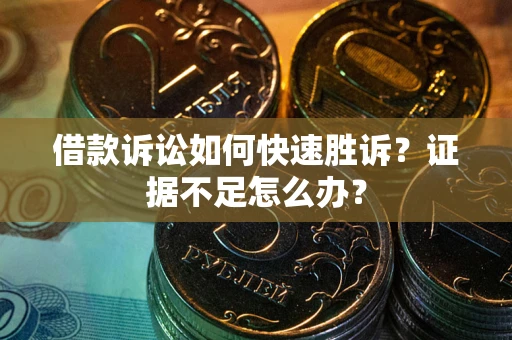 济南借款诉讼如何快速胜诉？证据不足怎么办？