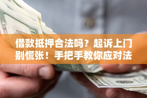 济南借款抵押合法吗？起诉上门别慌张！手把手教你应对法律程序