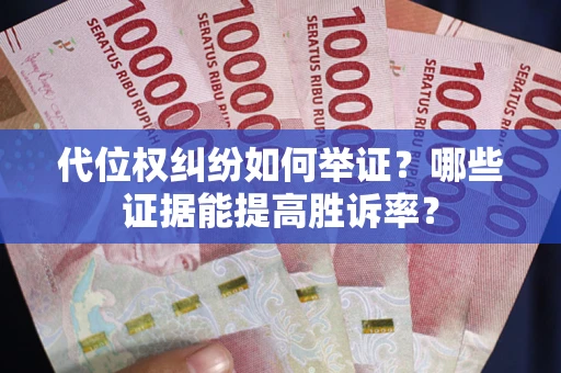 济南代位权纠纷如何举证？哪些证据能提高胜诉率？