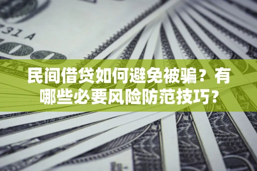 济南民间借贷如何避免被骗？有哪些必要风险防范技巧？